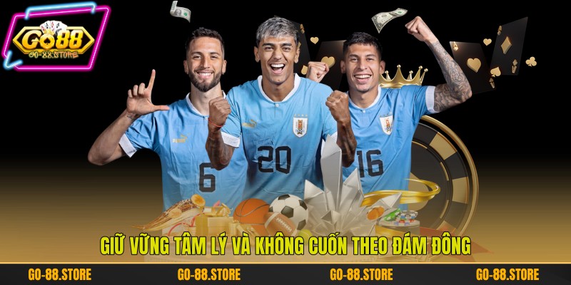 Giữ vững tâm lý và không cuốn theo đám đông