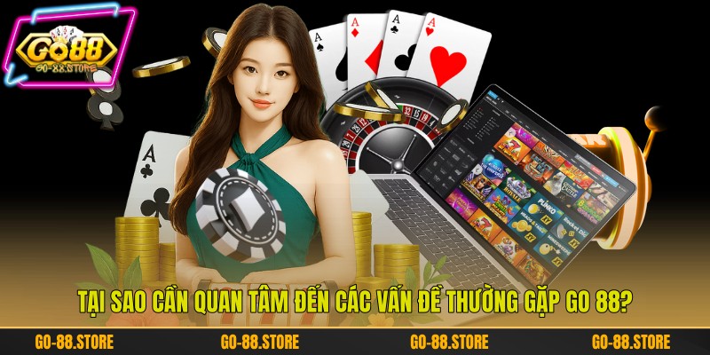 Tại sao cần quan tâm đến các vấn đề thường gặp Go 88? Tại sao cần quan tâm đến các vấn đề thường gặp Go 88?